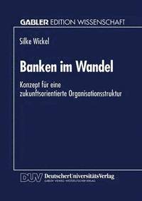 bokomslag Banken Im Wandel: Konzept Für Eine Zukunftsorientierte Organisationsstruktur