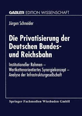 bokomslag Die Privatisierung Der Deutschen Bundes- Und Reichsbahn: Institutioneller Rahmen -- Wertkettenorientiertes Synergiekonzept -- Analyse Der Infrastruktu