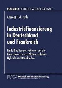 bokomslag Industriefinanzierung in Deutschland Und Frankreich: Einfluß Nationaler Faktoren Auf Die Finanzierung Durch Aktien, Anleihen, Hybride Und Bankkredite