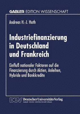 bokomslag Industriefinanzierung in Deutschland Und Frankreich: Einfluß Nationaler Faktoren Auf Die Finanzierung Durch Aktien, Anleihen, Hybride Und Bankkredite