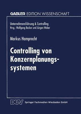 Controlling Von Konzernplanungssytemen: Theoretische Ableitung Und Betriebliche Realität Führungsstrukturabhängiger Ausprägungsmuster, Häftad