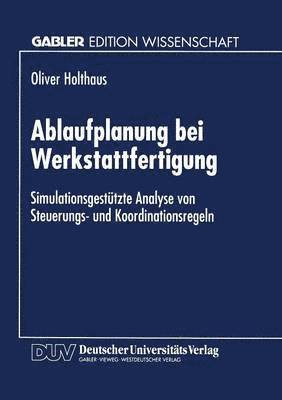 bokomslag Ablaufplanung Bei Werkstattfertigung: Simulationsgestützte Analyse Von Steuerungs- Und Koordinationsregeln