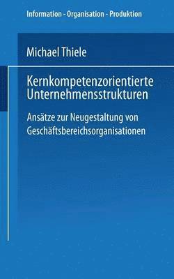 Kernkompetenzorientierte Unternehmensstrukturen: Ansätze Zur Neugestaltung Von Geschäftsbereichsorganisationen, Häftad