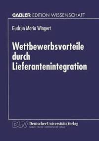 bokomslag Wettbewerbsvorteile Durch Lieferantenintegration: Strategische Und Operative Gestaltung Des Wertschöpfungssystems in Der Elektronikindustrie