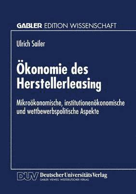 Ökonomie Des Herstellerleasing: Mikroökonomische, Institutionenökonomische Und Wettbewerbspolitische Aspekte, Häftad