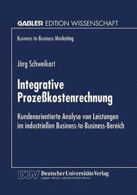 Jörg Schweikart - Integrative Prozeßkostenrechnung: Kundenorientierte Analyse Von Leistungen Im Industriellen Business-To-Business-Bereich, Häftad