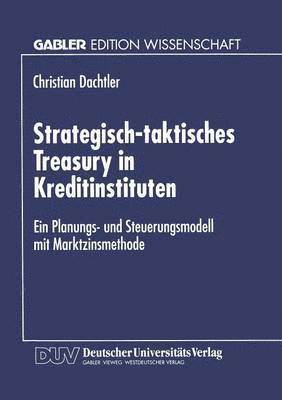 bokomslag Strategisch-Taktisches Treasury in Kreditinstituten: Ein Planungs- Und Steuerungsmodell Mit Marktzinsmethode