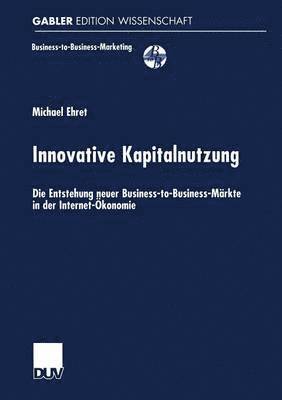 bokomslag Innovative Kapitalnutzung: Die Entstehung Neuer Business-To-Business-Märkte in Der Internet-Ökonomie