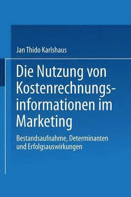 Jan Thido Karlshaus - Die Nutzung Von Kostenrechnungsinformationen Im Marketing: Bestandsaufnahme, Determinanten Und Erfolgsauswirkungen, Häftad