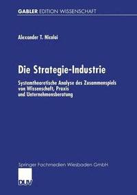 bokomslag Die Strategie-Industrie: Systemtheoretische Analyse Des Zusammenspiels Von Wissenschaft, PRAXIS Und Unternehmensberatung