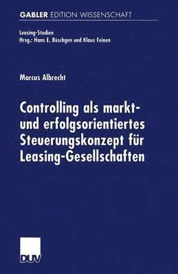 Controlling als markt- und erfolgsorientiertes Steuerungskonzept fur Leasing-Gesellschaften 1