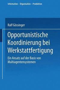 bokomslag Opportunistische Koordinierung Bei Werkstattfertigung: Ein Ansatz Auf Der Basis Von Multiagentensystemen