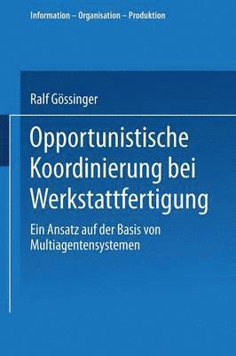Ralf Gössinger - Opportunistische Koordinierung Bei Werkstattfertigung: Ein Ansatz Auf Der Basis Von Multiagentensystemen, Häftad