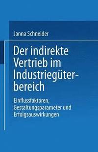 bokomslag Der Indirekte Vertrieb Im Industriegüterbereich: Einflussfaktoren, Gestaltungsparameter Und Erfolgsauswirkungen