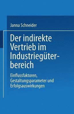 Janna Schneider, Janna Schneider - Der Indirekte Vertrieb Im Industriegüterbereich: Einflussfaktoren, Gestaltungsparameter Und Erfolgsauswirkungen, Häftad