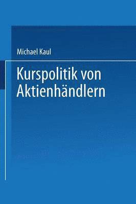 Michael Kaul - Kurspolitik Von Aktienhändlern: Ein Finanzmarktmodell Mit Unvollständiger Information, Häftad