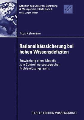 Titus Kehrmann - Rationalitätssicherung Bei Hohen Wissensdefiziten: Entwicklung Eines Modells Zum Controlling Strategischer Problemlösungsteams, Häftad