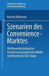 bokomslag Szenarien Des Convenience-Marktes: Wettbewerbsstrategische Positionierung Logistischer Mittler Am Beispiel Von Tank-Shops