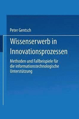 Peter Gentsch - Wissenserwerb in Innovationsprozessen: Methoden Und Fallbeispiele Für Die Informationstechnologische Unterstützung, Häftad