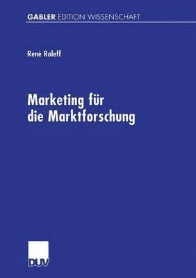 René Roleff, René - Marketing Für Die Marktforschung: Gestaltungsempfehlungen Für Eine Markt- Und Managementorientierte Beratungsdienstleistung, Häftad