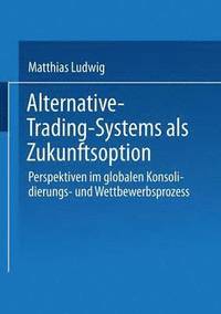 bokomslag Alternative-Trading-Systems ALS Zukunftsoption: Perspektiven Im Globalen Konsolidierungs- Und Wettbewerbsprozess Von Wertpapierbörsen