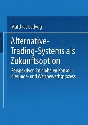 Alternative-Trading-Systems ALS Zukunftsoption: Perspektiven Im Globalen Konsolidierungs- Und Wettbewerbsprozess Von Wertpapierbörsen