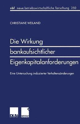 bokomslag Die Wirkung Bankaufsichtlicher Eigenkapitalanforderungen: Eine Untersuchung Induzierter Verhaltensänderungen