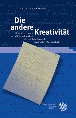 Angela Sanmann - Die Andere Kreativitat: Ubersetzerinnen Im 18. Jahrhundert Und Die Problematik Weiblicher Autorschaft, Inbunden