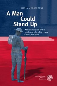 bokomslag A Man Could Stand Up: Masculinities in British and Australian Literature of the Great War