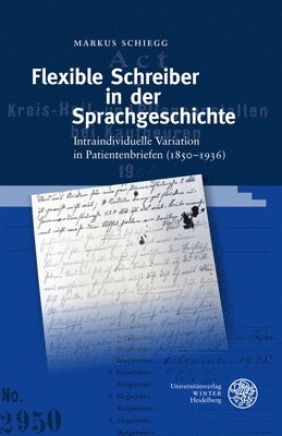 Markus Schiegg - Flexible Schreiber in Der Sprachgeschichte: Intraindividuelle Variation in Patientenbriefen (1850-1936), Inbunden