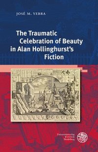 bokomslag The Traumatic Celebration of Beauty in Alan Hollinghurst's Fiction