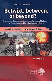 Birgit M. Bauridl - Betwixt, Between, or Beyond?: Negotiating 'Trans' Formations from the Liminal Sphere of Contemporary Black Performance Poetry, Inbunden
