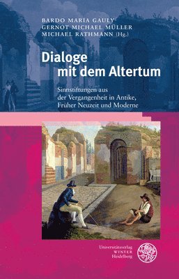 Bardo Maria Gauly, Gernot Michael Muller - Dialoge Mit Dem Altertum: Sinnstiftungen Aus Der Vergangenheit in Antike, Fruher Neuzeit Und Moderne, Inbunden