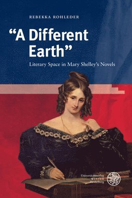 Rebekka Rohleder - A Different Earth: Literary Space in Mary Shelley's Novels, Inbunden