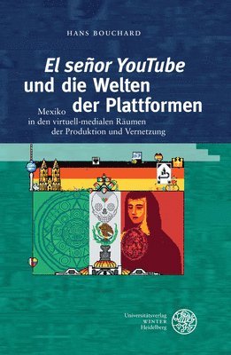 'El Senor Youtube' Und Die Welten Der Plattformen: Mexiko in Den Virtuell-Medialen Raumen Der Produktion Und Vernetzung