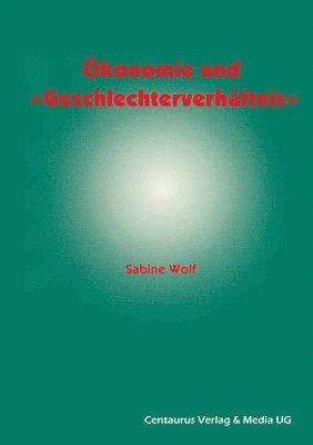 bokomslag Ökonomie und Geschlechterverhältnis zu den Möglichkeiten und Grenzen der Einbindung des Geschlechterverhältnisses in die ökonomische Theorie