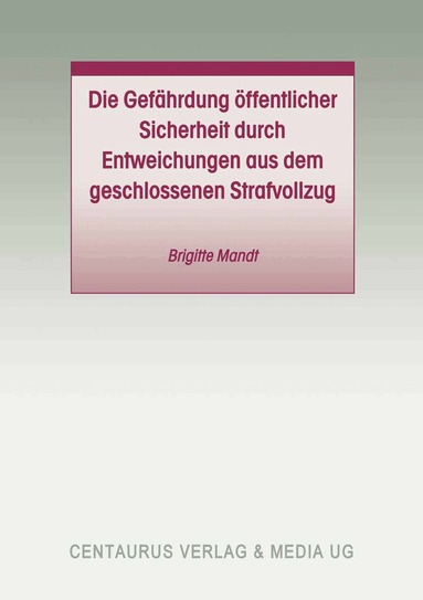 Brigitte Mandt - Die Gefährdung öffentlicher Sicherheit durch Entweichungen aus dem geschlossenen Strafvollzug, Häftad
