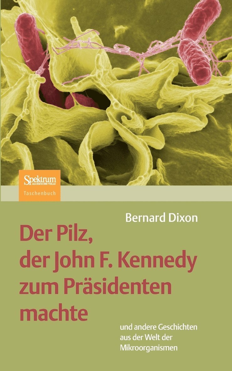 Der Pilz, Der John F. Kennedy Zum Präsidenten Machte: Und Andere Geschichten Aus Der Welt Der Mikroorganismen