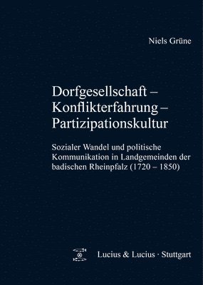 Niels Grüne - Dorfgesellschaft - Konflikterfahrung - Partizipationskultur: Sozialer Wandel Und Politische Kommunikation in Landgemeinden Der Badischen Rheinpfalz (1, Inbunden