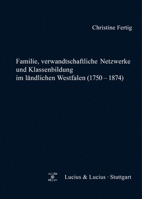 Familie, verwandtschaftliche Netzwerke und Klassenbildung im lndlichen Westfalen (1750-1874) 1