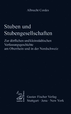 Stuben Und Stubengesellschaften: Zur Dörflichen Und Kleinstädtischen Verfassungsgeschichte Am Oberrhein Und in Der Nordschweiz