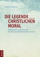 bokomslag Die Legende Von Der Christlichen Moral: Warum Das Christentum Moralisch Orientierungslos Ist