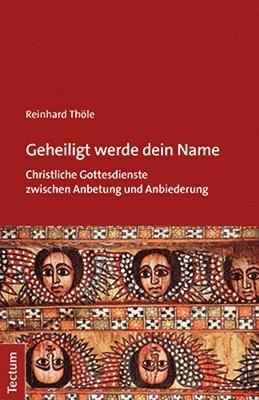 Geheiligt Werde Dein Name: Christliche Gottesdienste Zwischen Anbetung Und Anbiederung
