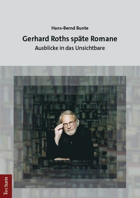Hans-Bernd Bunte - Gerhard Roths Spate Romane: Ausblicke in Das Unsichtbare, Häftad