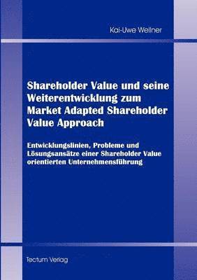 Shareholder Value und seine Weiterentwicklung zum Market Adapted Shareholder Value Approach 1