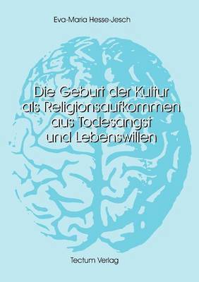 Die Geburt der Kultur als Religionsaufkommen aus Todesangst und Lebenswillen 1