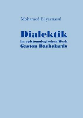Mohamed El Yaznasni, Mohamed El yaznasni - Dialektik im epistemologischen Werk Gaston Bachelards, Häftad