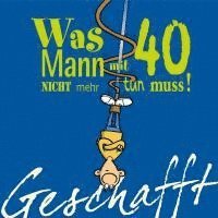 Geschafft! Was Mann mit 40 nicht mehr tun muss! 1