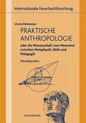 Praktische Anthropologie oder die Wissenschaft vom Menschen zwischen Metaphysik, Ethik und Pdagogik 1