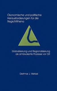 bokomslag Ökonomische und politische Herausforderungen für die Regio Tri Rhena Globalisierung und Regionalisierung als ambiralente